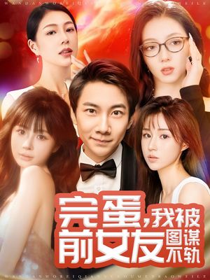 完蛋我被前女友图谋不轨（91集）短剧全集特惠限时看