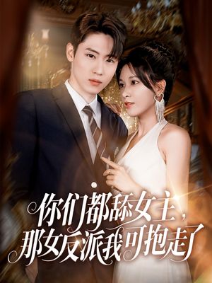 你们都舔女主那女反派我可抱走了(77集) 你们都舔女主那女反派我可抱走了(77集)短剧热门合集