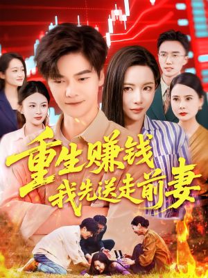重生赚钱我先送走前妻（90集）短剧热播抢先看
