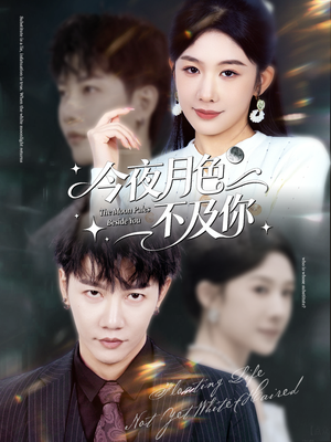 今夜月色不及你62集全免单?完整追剧攻略在这里 今夜月色不及你(62集)甜宠短剧