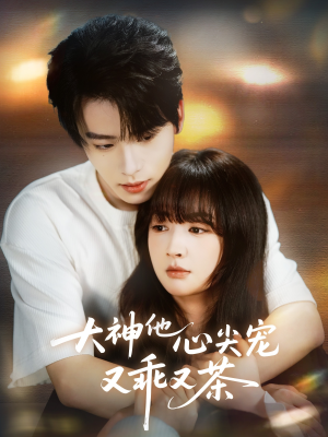 大神他心尖宠又乖又茶（64集）甜宠短剧