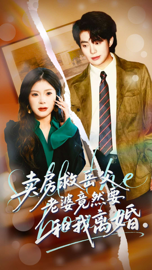 老婆卖房救岳父,老公为何反要离婚?短剧66集剧情深度解析 卖房救岳父,老婆竟然要和我离婚(66集)逆袭短剧