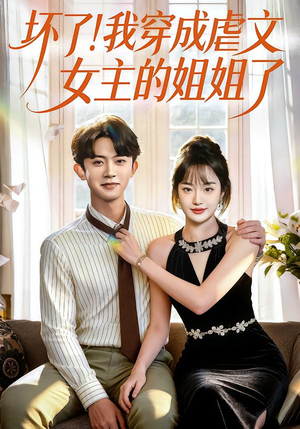 穿成虐文女主姐姐小说,一口气看完84集全剧 坏了!我穿成虐文女主的姐姐了(84集)穿越短剧